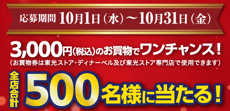 東光ストア・ディナーベル・東光ストアテナント専門店でお買上いただいた3,000円分（税込）以上のレシート（合算可）で応募【キャンペーン期間（対象となるレシートの期間）：2025年10月1日（水） ～ 2025年10月31日（金）】